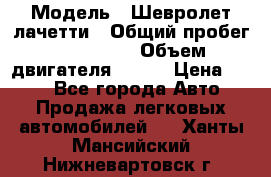  › Модель ­ Шевролет лачетти › Общий пробег ­ 145 000 › Объем двигателя ­ 109 › Цена ­ 260 - Все города Авто » Продажа легковых автомобилей   . Ханты-Мансийский,Нижневартовск г.